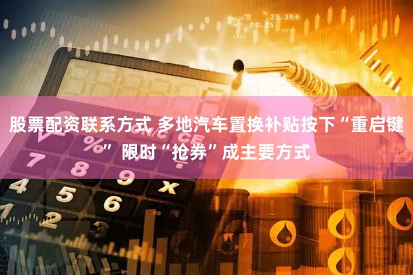 股票配资联系方式 多地汽车置换补贴按下“重启键” 限时“抢券”成主要方式